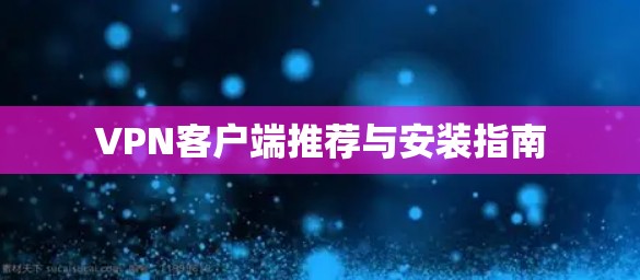 VPN客户端推荐与安装指南