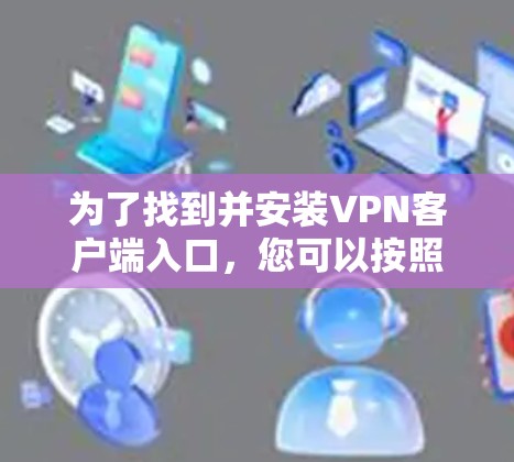 为了找到并安装VPN客户端入口，您可以按照以下步骤操作