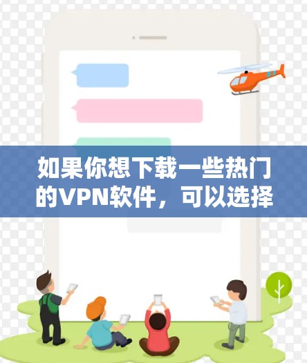 如果你想下载一些热门的VPN软件，可以选择以下几种，根据你的需求和预算选择合适的