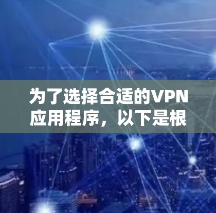 为了选择合适的VPN应用程序，以下是根据您的需求整理的步骤和建议