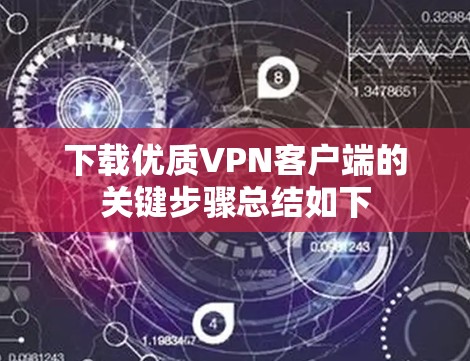 下载优质VPN客户端的关键步骤总结如下