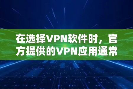 在选择VPN软件时，官方提供的VPN应用通常经过严格的审核和优化，能够提供更高的安全性和稳定性。以下是一些官方优质的VPN软件推荐，根据不同的需求和特点进行分类