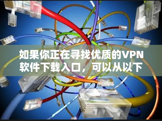 如果你正在寻找优质的VPN软件下载入口，可以从以下几种知名的VPN服务提供商中选择