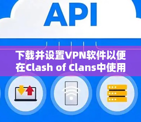 下载并设置VPN软件以便在Clash of Clans中使用，以下是详细的步骤指南