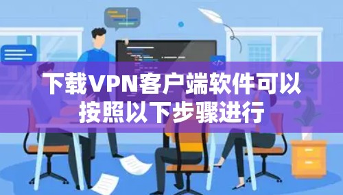下载VPN客户端软件可以按照以下步骤进行