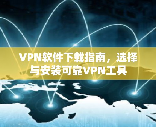 VPN软件下载指南，选择与安装可靠VPN工具