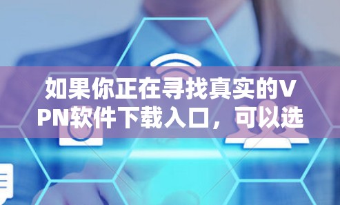 如果你正在寻找真实的VPN软件下载入口，可以选择一些知名且信誉良好的VPN服务提供商。以下是一些常见的VPN服务及其下载链接