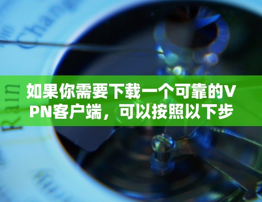 如果你需要下载一个可靠的VPN客户端，可以按照以下步骤操作