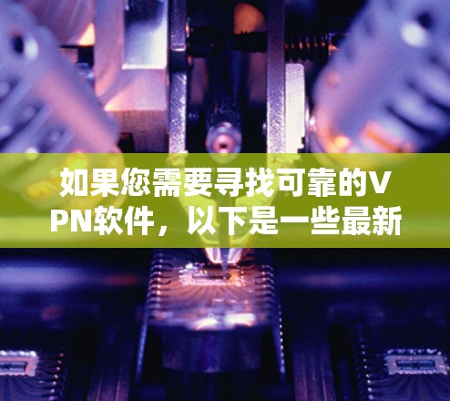 如果您需要寻找可靠的VPN软件，以下是一些最新版本的推荐