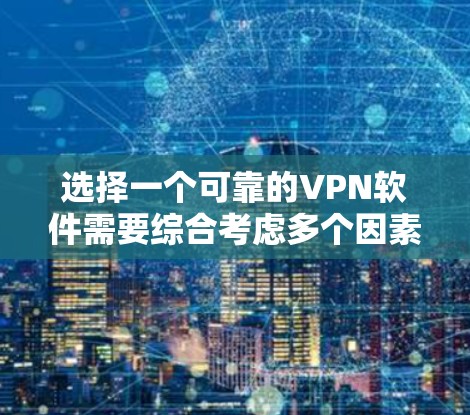 选择一个可靠的VPN软件需要综合考虑多个因素，以确保既能满足安全需求，又能提供良好的使用体验。以下是分步的指导，帮助您选择和下载合适的VPN软件