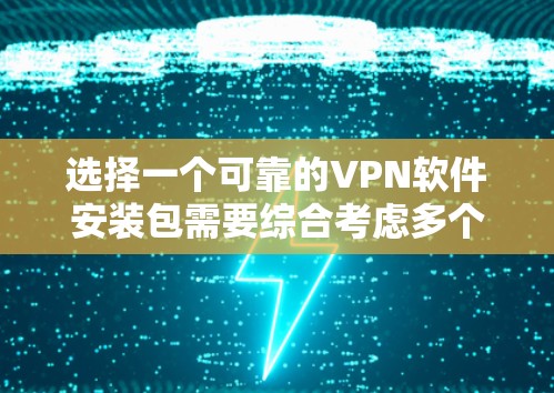 选择一个可靠的VPN软件安装包需要综合考虑多个因素，以下是分步指南，帮助你找到并安全安装高质量的VPN软件