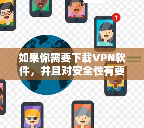 如果你需要下载VPN软件，并且对安全性有要求，可以参考以下建议