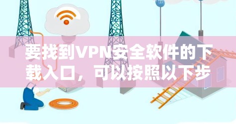 要找到VPN安全软件的下载入口，可以按照以下步骤操作