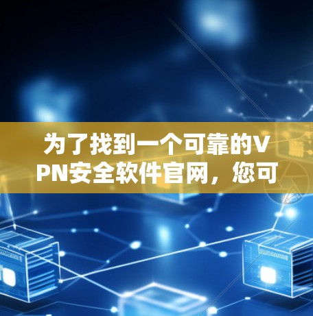 为了找到一个可靠的VPN安全软件官网，您可以按照以下步骤进行