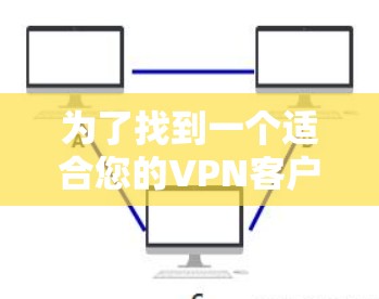 为了找到一个适合您的VPN客户端，您可以按照以下步骤进行