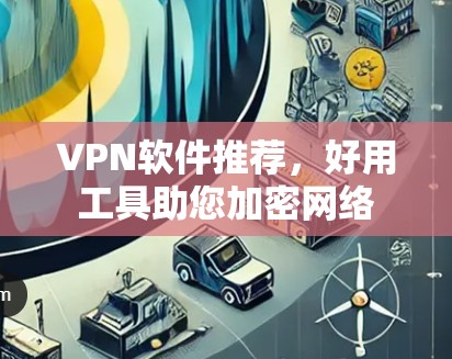 VPN软件推荐，好用工具助您加密网络