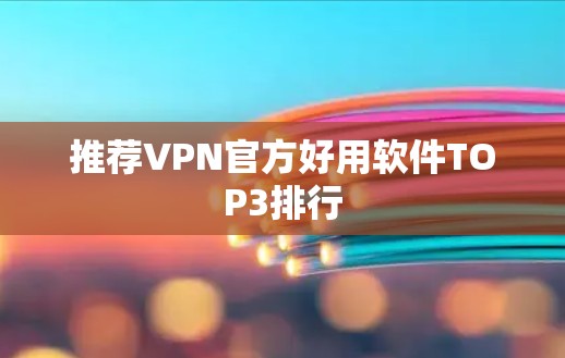 推荐VPN官方好用软件TOP3排行