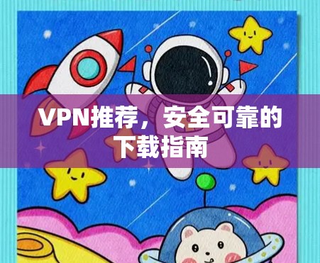 VPN推荐，安全可靠的下载指南