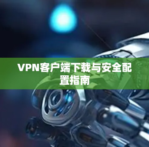 VPN客户端下载与安全配置指南