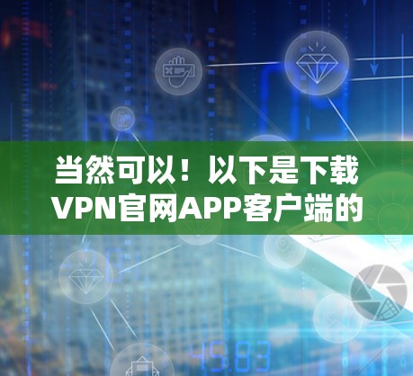 当然可以！以下是下载VPN官网APP客户端的步骤