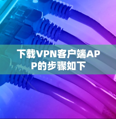 下载VPN客户端APP的步骤如下