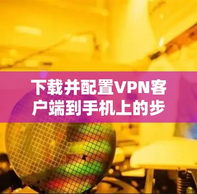 下载并配置VPN客户端到手机上的步骤如下