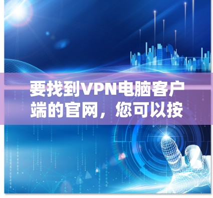 要找到VPN电脑客户端的官网，您可以按照以下步骤操作