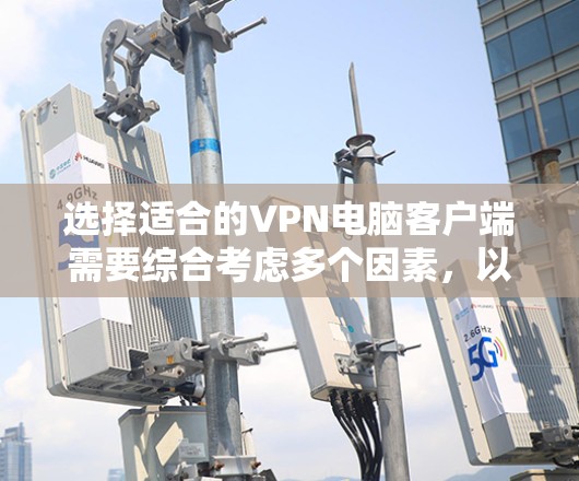 选择适合的VPN电脑客户端需要综合考虑多个因素，以下是对几款主要VPN客户端的分析和建议