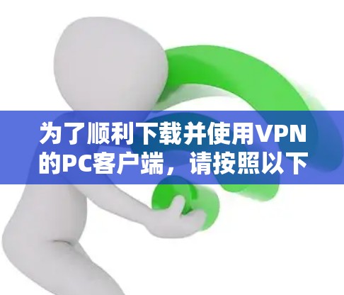 为了顺利下载并使用VPN的PC客户端，请按照以下步骤操作