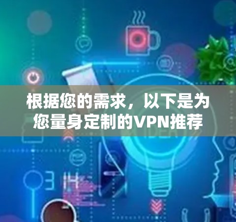根据您的需求，以下是为您量身定制的VPN推荐