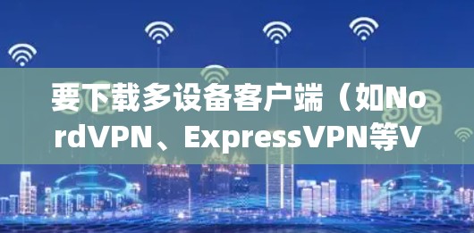 要下载多设备客户端（如NordVPN、ExpressVPN等VPN服务的多设备版）通常需要使用提供商的官方网站或客户端。以下是常见步骤