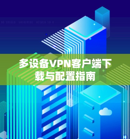 多设备VPN客户端下载与配置指南