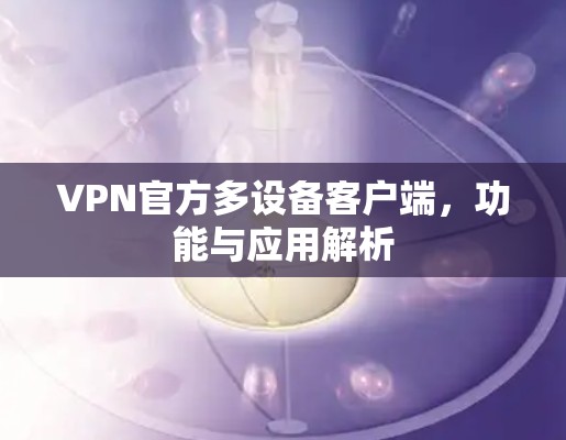VPN官方多设备客户端，功能与应用解析