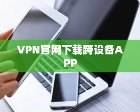 VPN官网下载跨设备APP