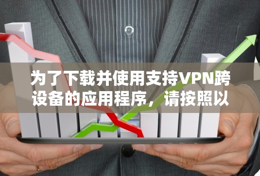 为了下载并使用支持VPN跨设备的应用程序，请按照以下步骤操作