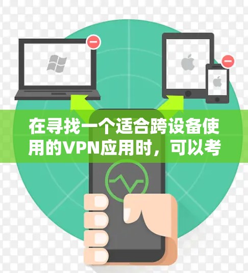 在寻找一个适合跨设备使用的VPN应用时，可以考虑以下几个推荐，每个应用都具备不同优势，适用于不同的需求