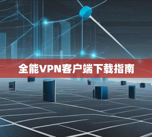 全能VPN客户端下载指南
