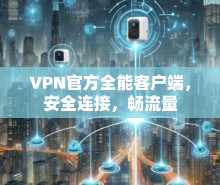 VPN官方全能客户端，安全连接，畅流量