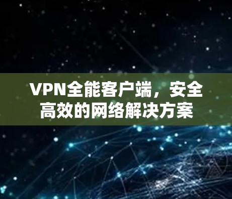 VPN全能客户端，安全高效的网络解决方案