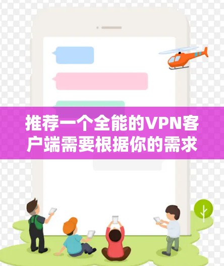 推荐一个全能的VPN客户端需要根据你的需求来选择。以下是一些推荐，并附上简要介绍