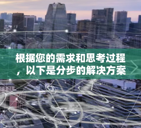 根据您的需求和思考过程，以下是分步的解决方案