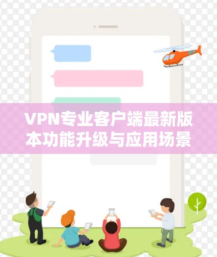 VPN专业客户端最新版本功能升级与应用场景分析