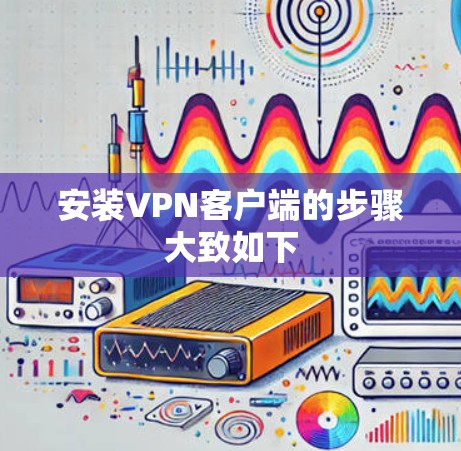 安装VPN客户端的步骤大致如下