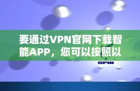 要通过VPN官网下载智能APP，您可以按照以下步骤操作