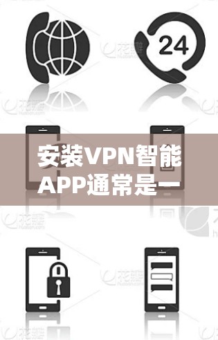 安装VPN智能APP通常是一个简单的过程，但具体步骤可能因VPN服务提供商而异。以下是一些通用的步骤指南，帮助你快速安装并配置VPN服务