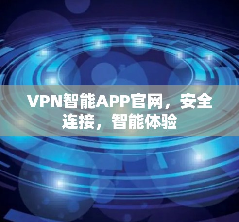 VPN智能APP官网，安全连接，智能体验