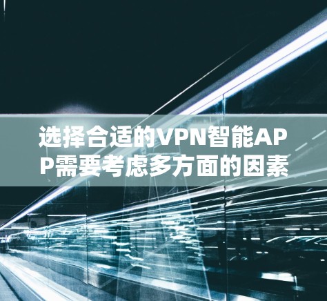 选择合适的VPN智能APP需要考虑多方面的因素，以下是根据您的需求整理出的推荐和考虑因素