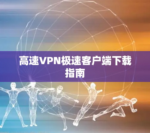 高速VPN极速客户端下载指南