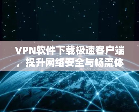 VPN软件下载极速客户端，提升网络安全与畅流体验