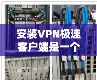 安装VPN极速客户端是一个相对简单的过程，但为了确保顺利完成，请按照以下步骤操作